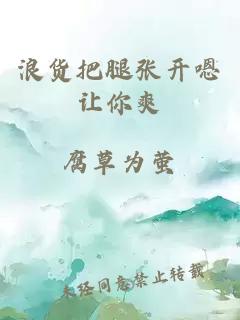 浪货把腿张开嗯让你爽